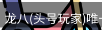 龙八(头号玩家)唯一官方网站